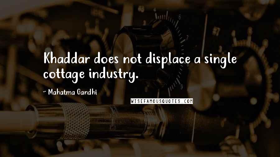 Mahatma Gandhi Quotes: Khaddar does not displace a single cottage industry.