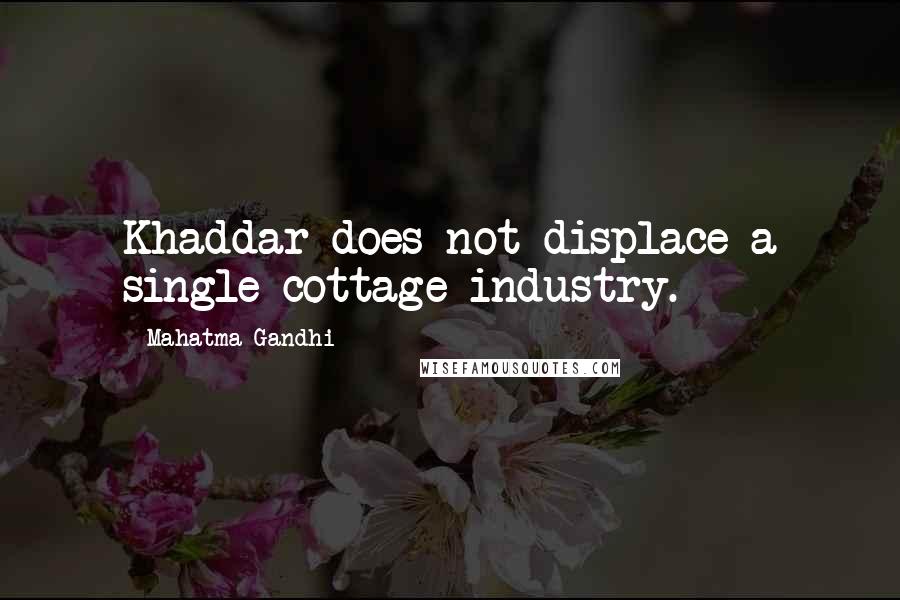 Mahatma Gandhi Quotes: Khaddar does not displace a single cottage industry.