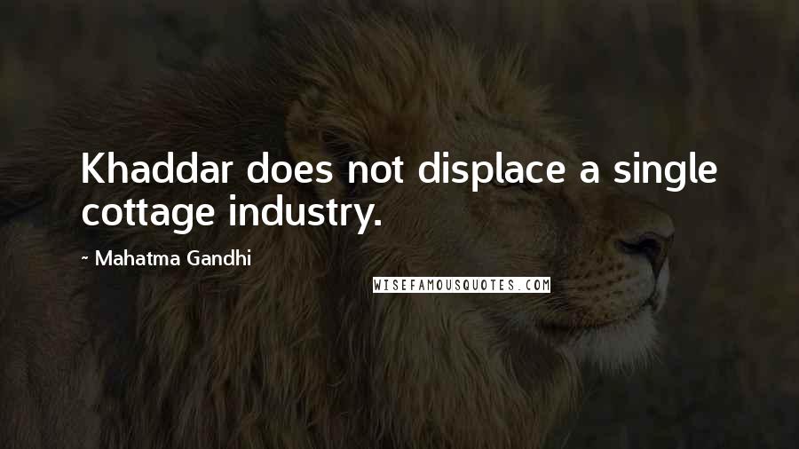 Mahatma Gandhi Quotes: Khaddar does not displace a single cottage industry.