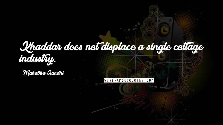 Mahatma Gandhi Quotes: Khaddar does not displace a single cottage industry.