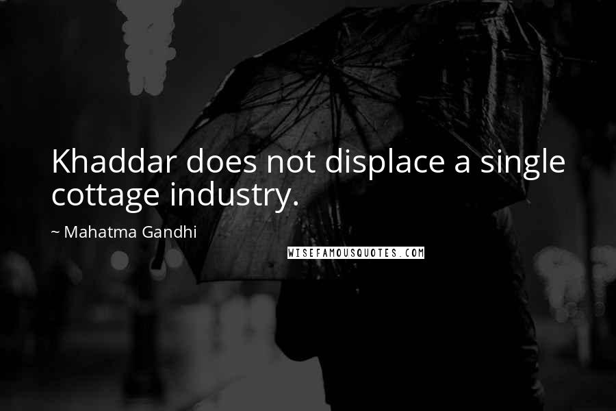 Mahatma Gandhi Quotes: Khaddar does not displace a single cottage industry.