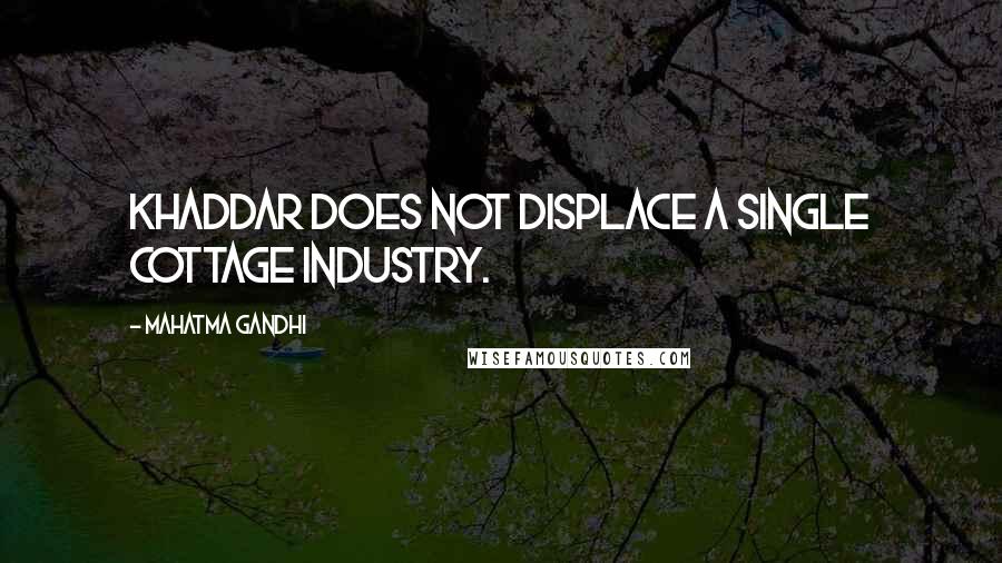 Mahatma Gandhi Quotes: Khaddar does not displace a single cottage industry.