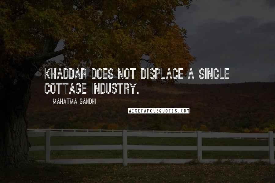 Mahatma Gandhi Quotes: Khaddar does not displace a single cottage industry.