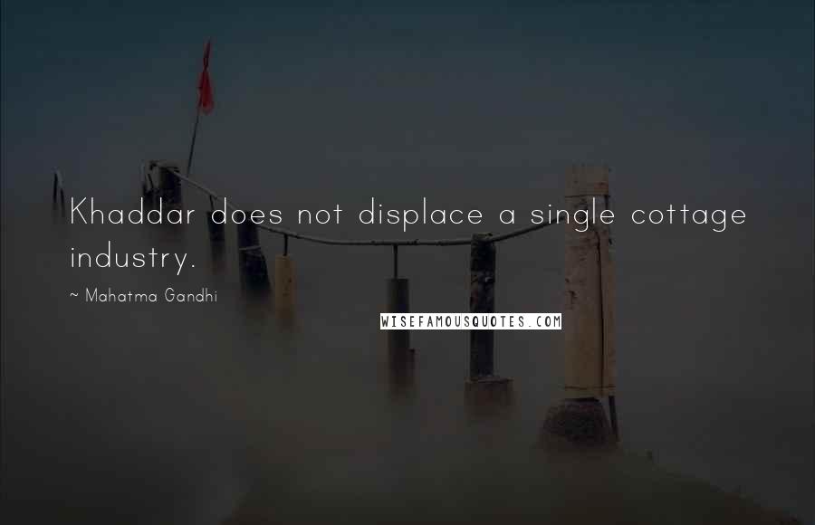 Mahatma Gandhi Quotes: Khaddar does not displace a single cottage industry.