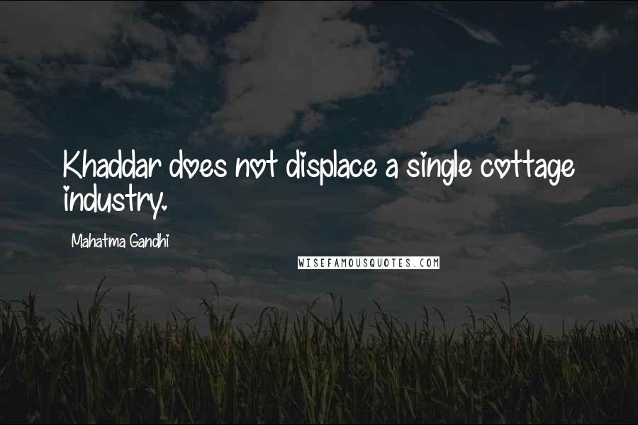 Mahatma Gandhi Quotes: Khaddar does not displace a single cottage industry.