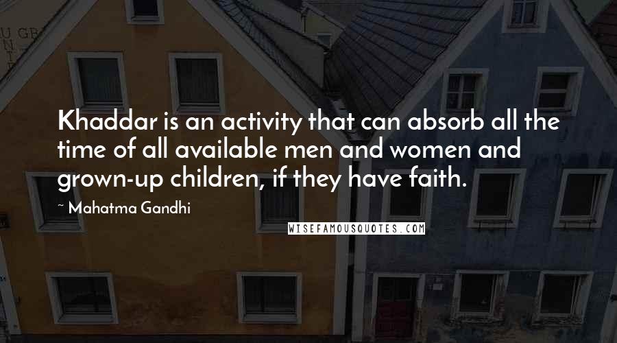 Mahatma Gandhi Quotes: Khaddar is an activity that can absorb all the time of all available men and women and grown-up children, if they have faith.