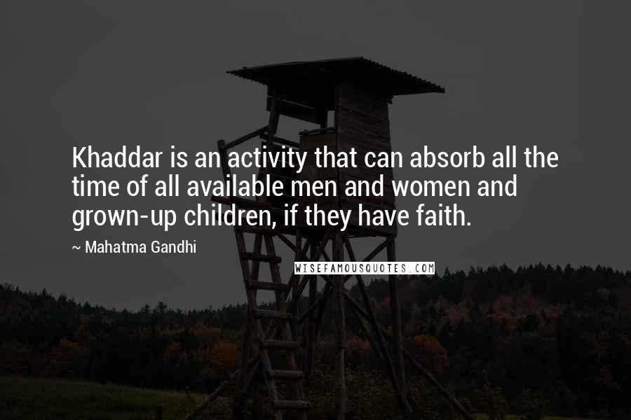 Mahatma Gandhi Quotes: Khaddar is an activity that can absorb all the time of all available men and women and grown-up children, if they have faith.