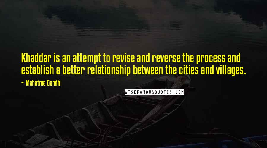 Mahatma Gandhi Quotes: Khaddar is an attempt to revise and reverse the process and establish a better relationship between the cities and villages.