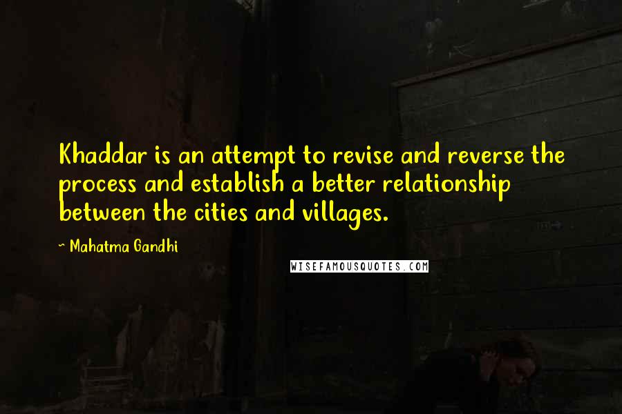 Mahatma Gandhi Quotes: Khaddar is an attempt to revise and reverse the process and establish a better relationship between the cities and villages.