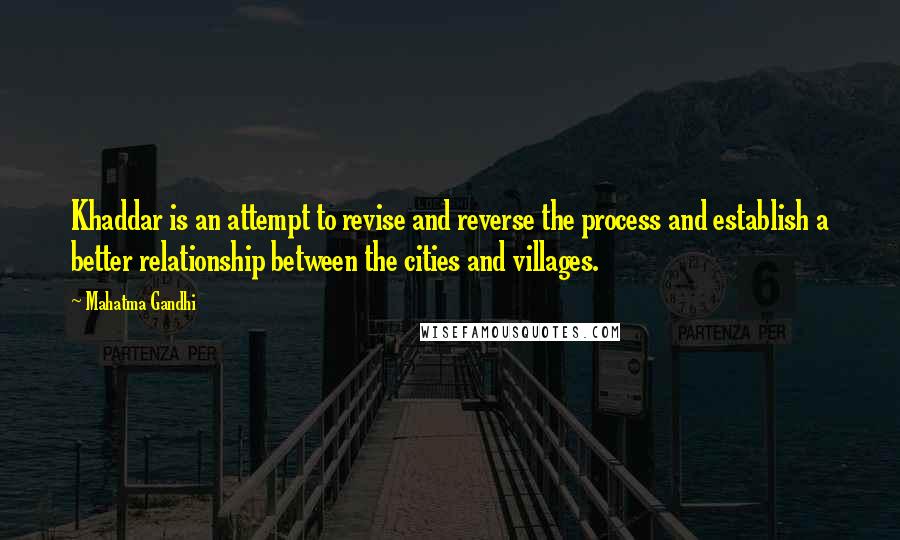 Mahatma Gandhi Quotes: Khaddar is an attempt to revise and reverse the process and establish a better relationship between the cities and villages.