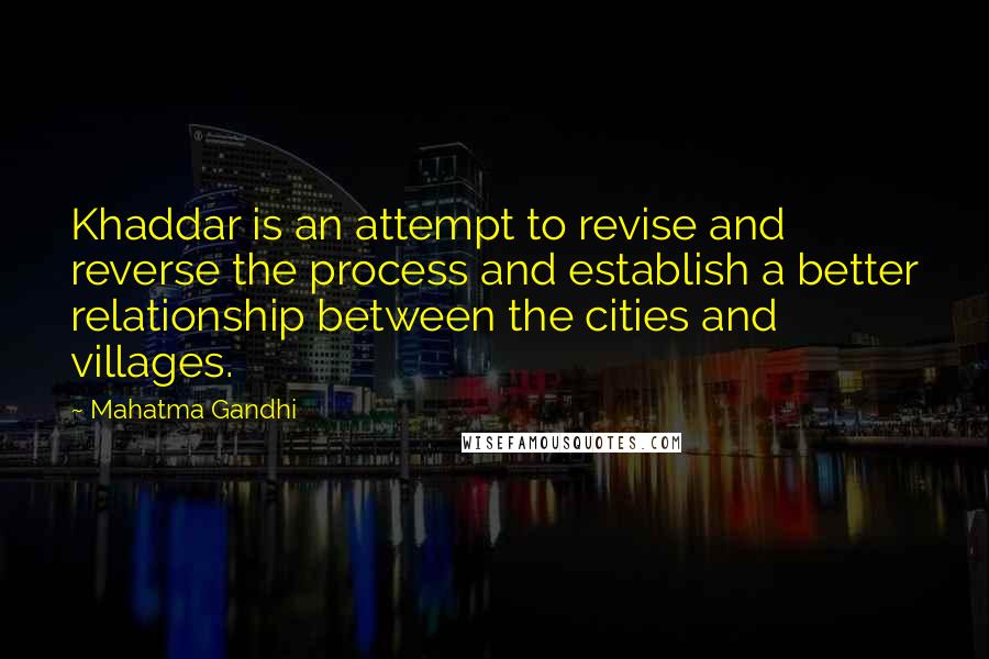 Mahatma Gandhi Quotes: Khaddar is an attempt to revise and reverse the process and establish a better relationship between the cities and villages.