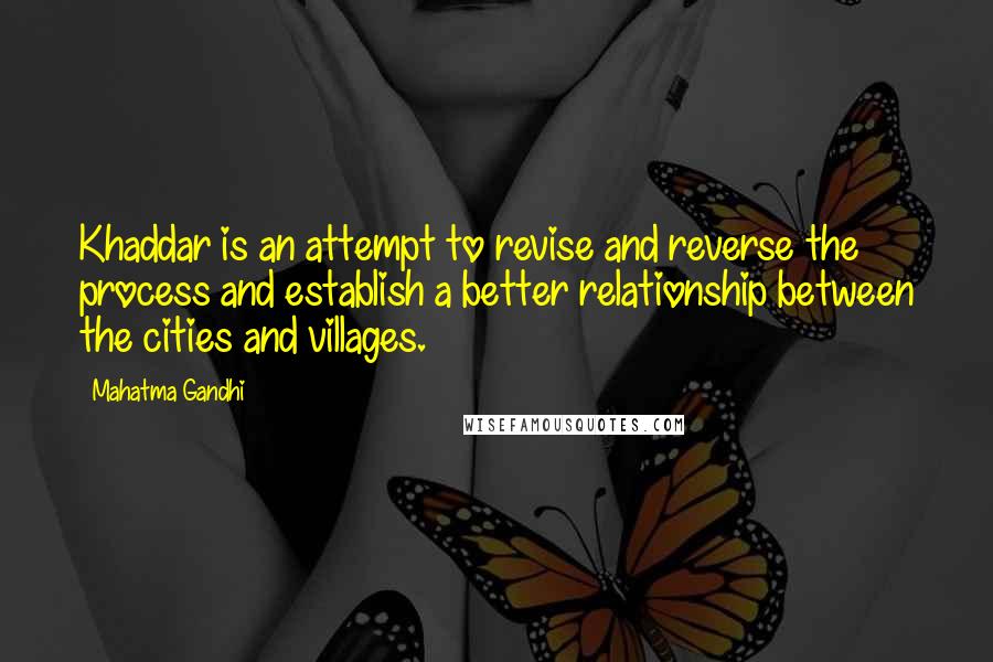 Mahatma Gandhi Quotes: Khaddar is an attempt to revise and reverse the process and establish a better relationship between the cities and villages.