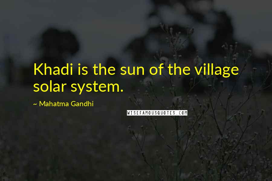 Mahatma Gandhi Quotes: Khadi is the sun of the village solar system.