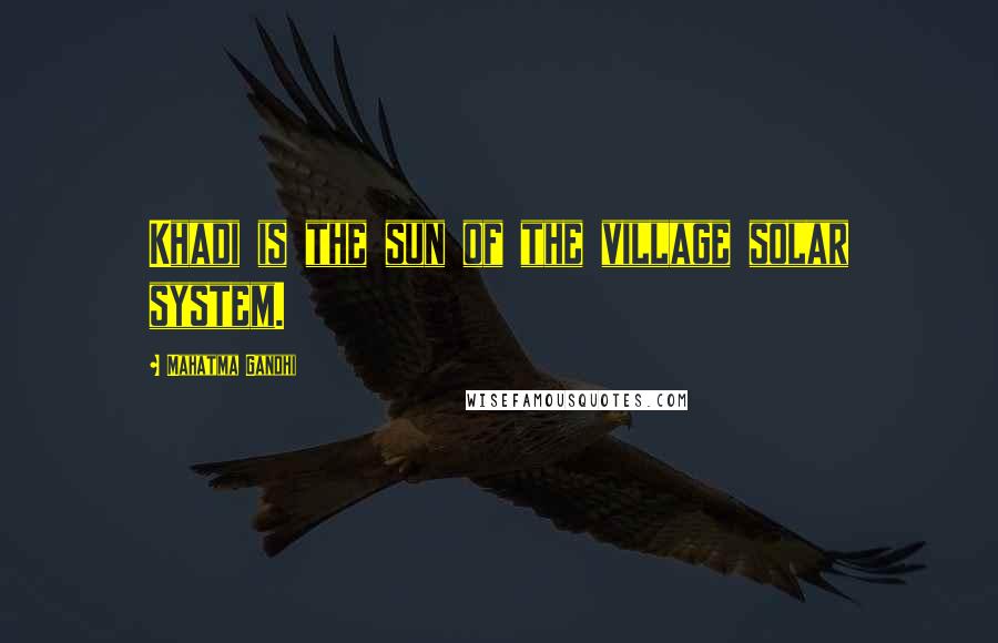 Mahatma Gandhi Quotes: Khadi is the sun of the village solar system.