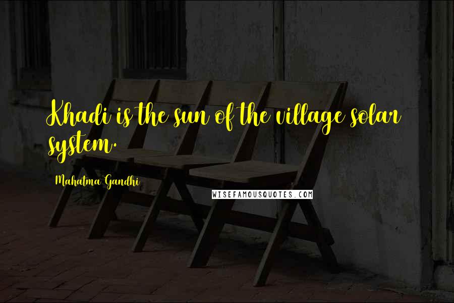 Mahatma Gandhi Quotes: Khadi is the sun of the village solar system.