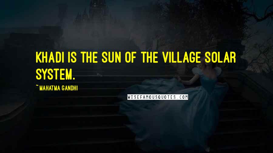Mahatma Gandhi Quotes: Khadi is the sun of the village solar system.