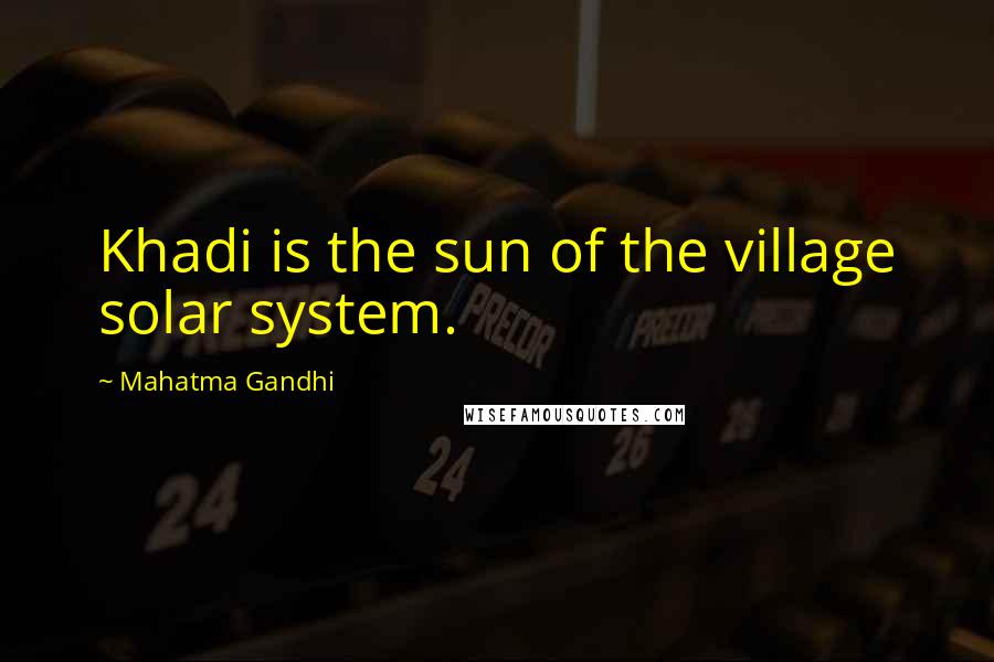 Mahatma Gandhi Quotes: Khadi is the sun of the village solar system.