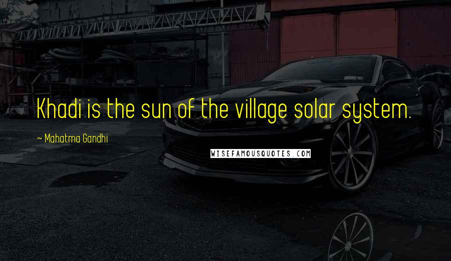 Mahatma Gandhi Quotes: Khadi is the sun of the village solar system.