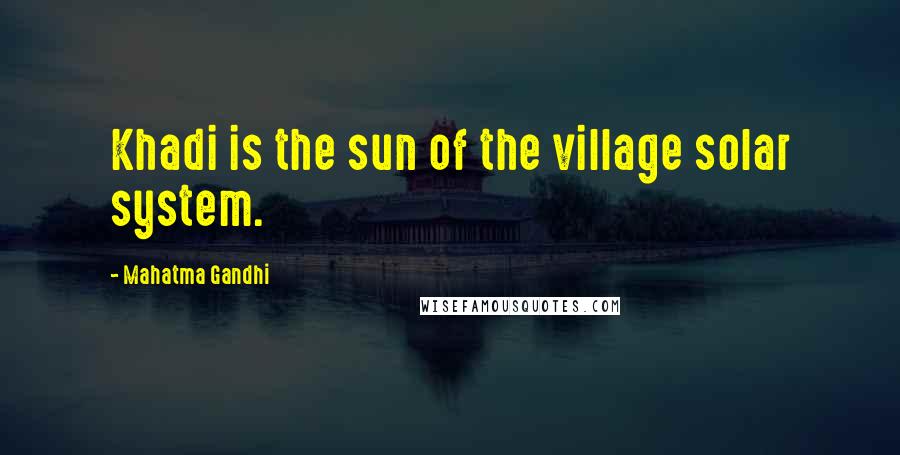 Mahatma Gandhi Quotes: Khadi is the sun of the village solar system.