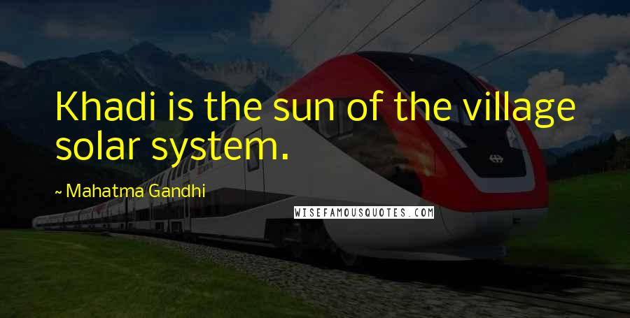 Mahatma Gandhi Quotes: Khadi is the sun of the village solar system.