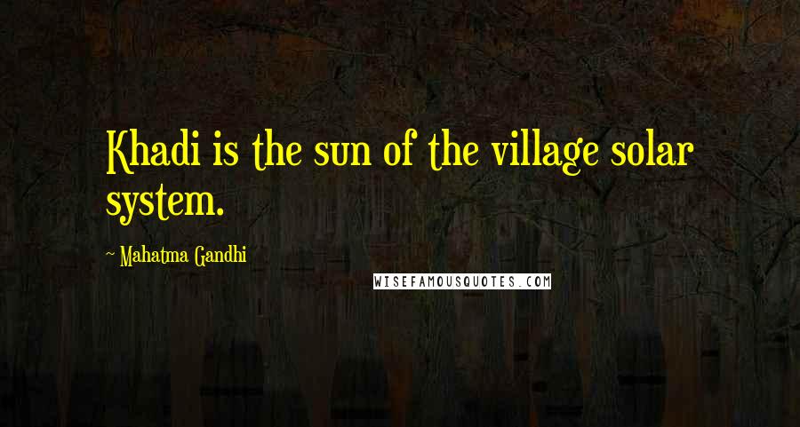 Mahatma Gandhi Quotes: Khadi is the sun of the village solar system.