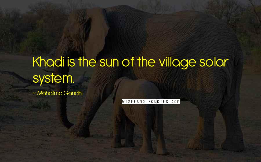Mahatma Gandhi Quotes: Khadi is the sun of the village solar system.