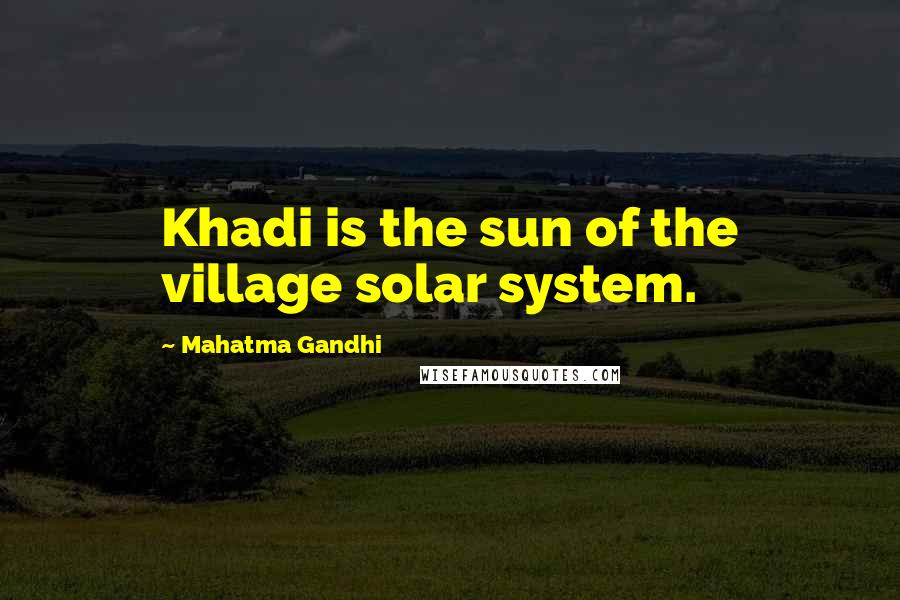 Mahatma Gandhi Quotes: Khadi is the sun of the village solar system.