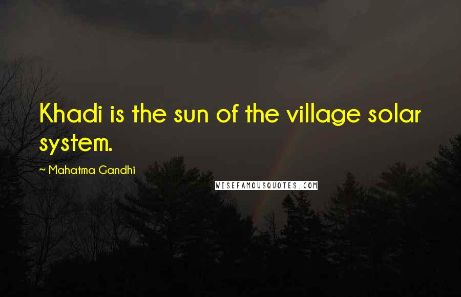 Mahatma Gandhi Quotes: Khadi is the sun of the village solar system.