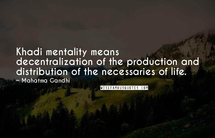 Mahatma Gandhi Quotes: Khadi mentality means decentralization of the production and distribution of the necessaries of life.