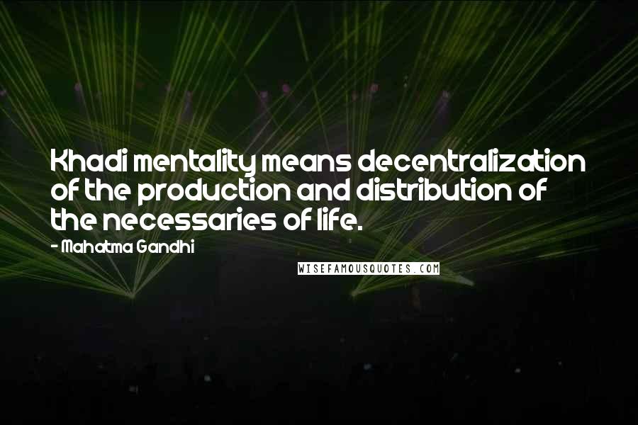 Mahatma Gandhi Quotes: Khadi mentality means decentralization of the production and distribution of the necessaries of life.