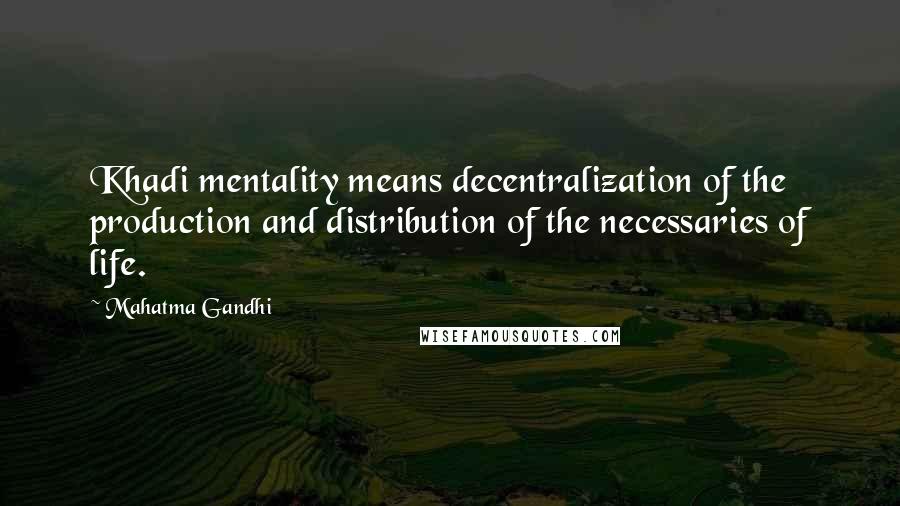 Mahatma Gandhi Quotes: Khadi mentality means decentralization of the production and distribution of the necessaries of life.