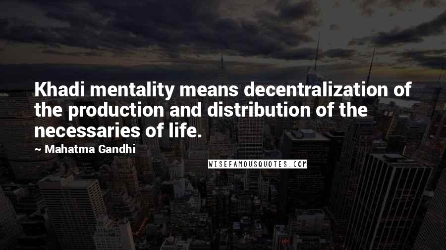 Mahatma Gandhi Quotes: Khadi mentality means decentralization of the production and distribution of the necessaries of life.