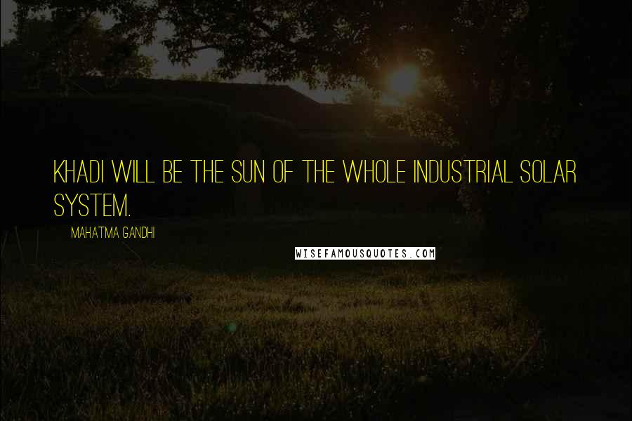 Mahatma Gandhi Quotes: Khadi will be the sun of the whole industrial solar system.