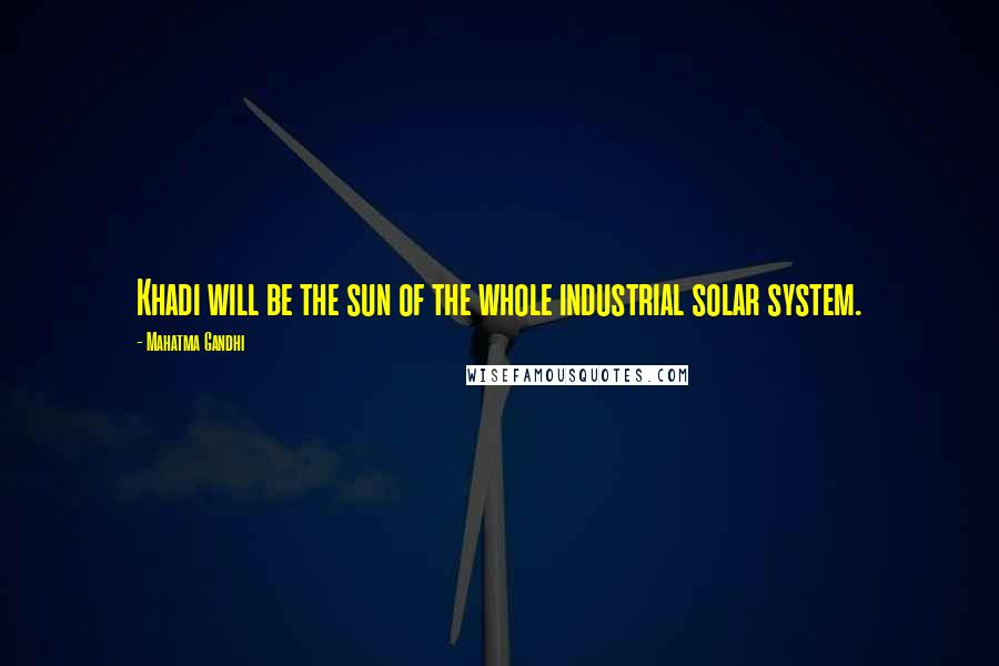 Mahatma Gandhi Quotes: Khadi will be the sun of the whole industrial solar system.