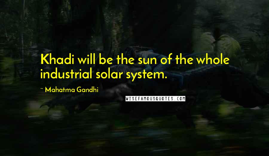 Mahatma Gandhi Quotes: Khadi will be the sun of the whole industrial solar system.
