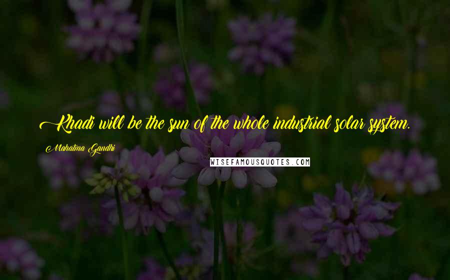 Mahatma Gandhi Quotes: Khadi will be the sun of the whole industrial solar system.