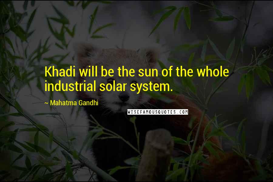 Mahatma Gandhi Quotes: Khadi will be the sun of the whole industrial solar system.