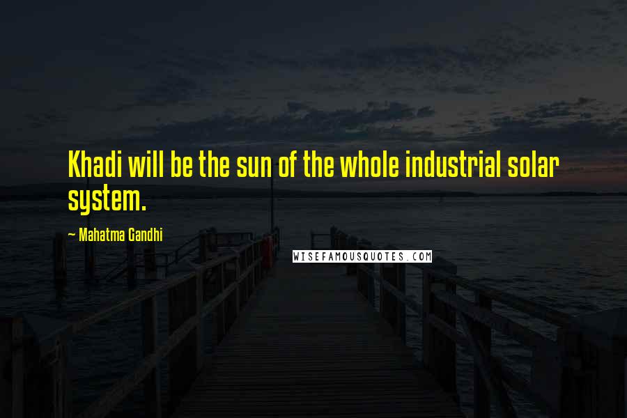 Mahatma Gandhi Quotes: Khadi will be the sun of the whole industrial solar system.