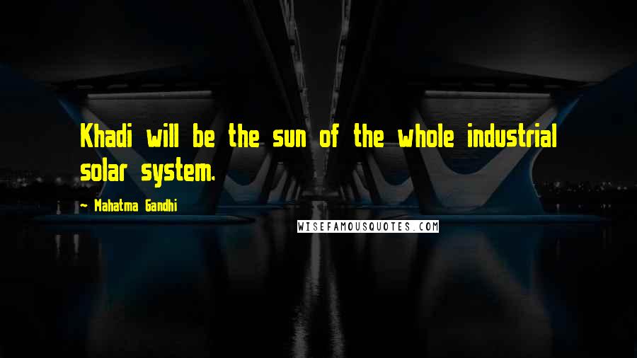 Mahatma Gandhi Quotes: Khadi will be the sun of the whole industrial solar system.
