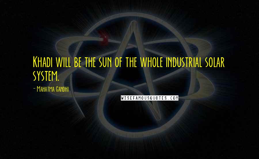 Mahatma Gandhi Quotes: Khadi will be the sun of the whole industrial solar system.