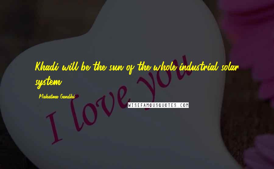 Mahatma Gandhi Quotes: Khadi will be the sun of the whole industrial solar system.