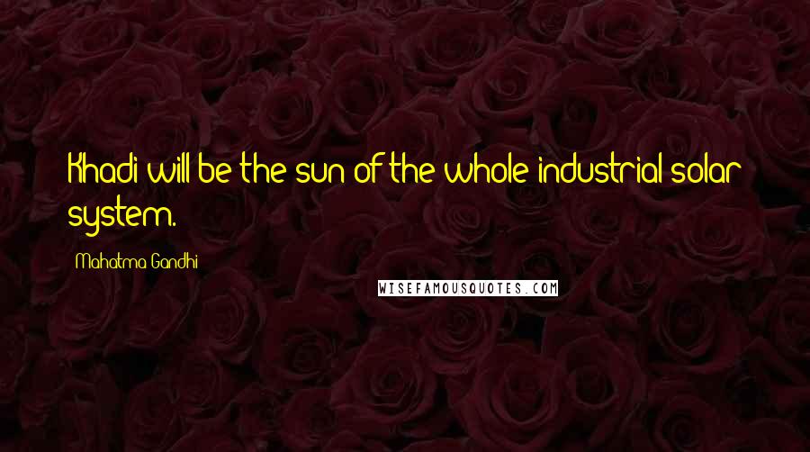 Mahatma Gandhi Quotes: Khadi will be the sun of the whole industrial solar system.