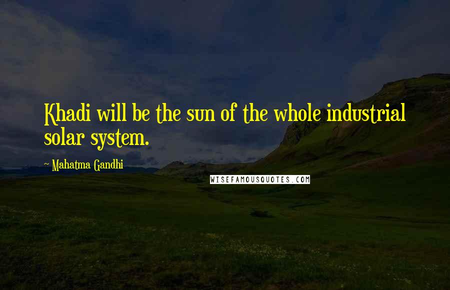 Mahatma Gandhi Quotes: Khadi will be the sun of the whole industrial solar system.