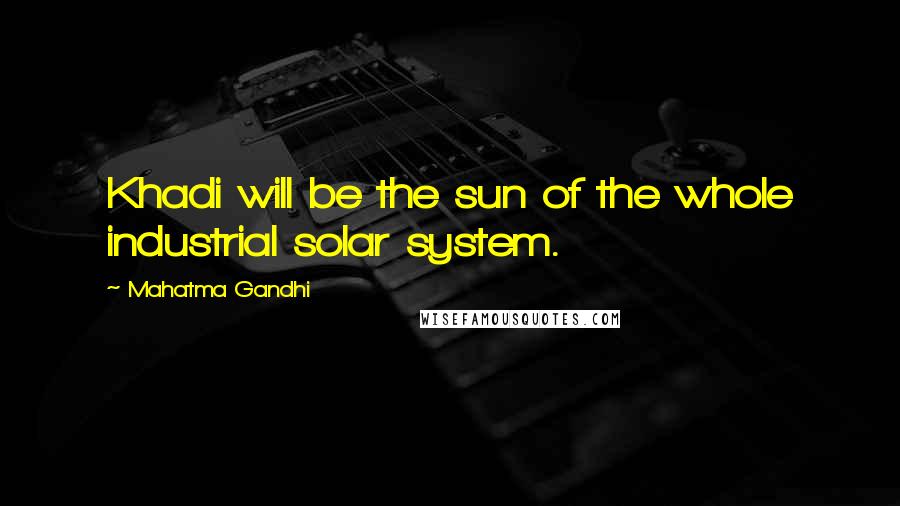 Mahatma Gandhi Quotes: Khadi will be the sun of the whole industrial solar system.
