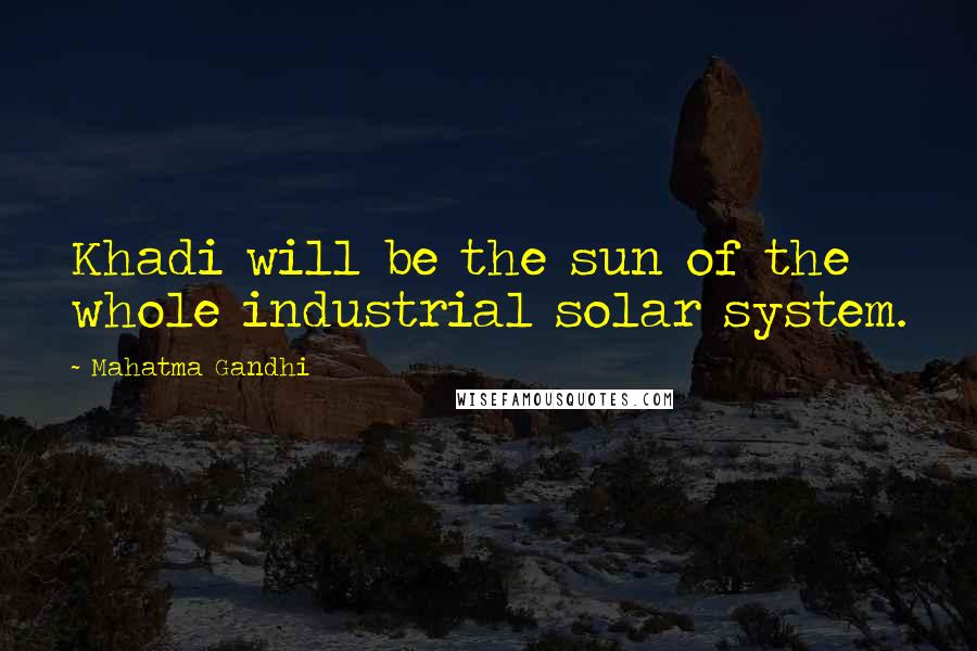 Mahatma Gandhi Quotes: Khadi will be the sun of the whole industrial solar system.