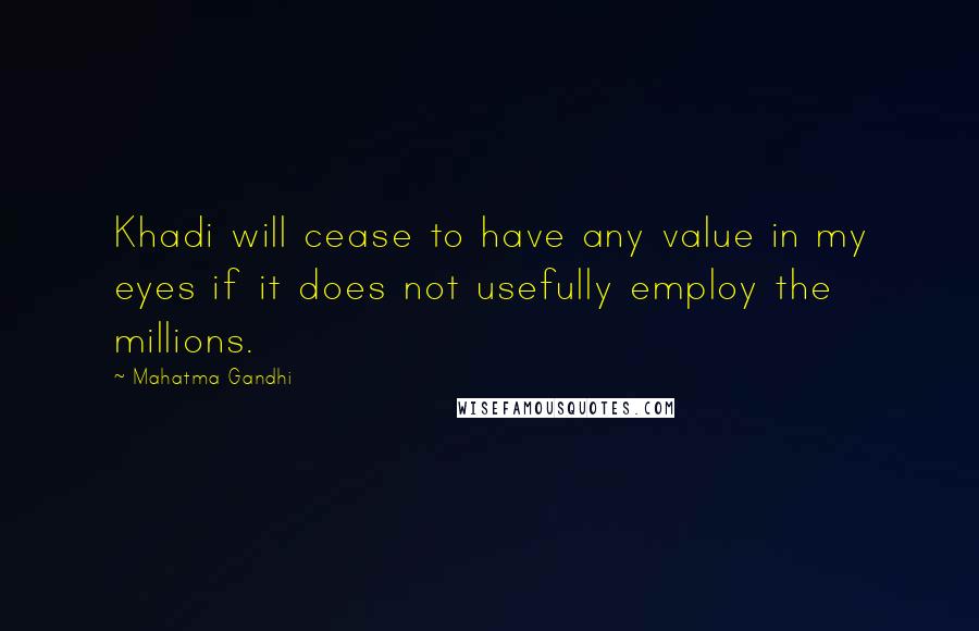 Mahatma Gandhi Quotes: Khadi will cease to have any value in my eyes if it does not usefully employ the millions.