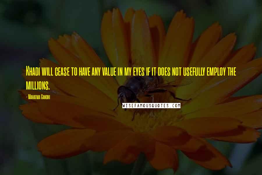 Mahatma Gandhi Quotes: Khadi will cease to have any value in my eyes if it does not usefully employ the millions.