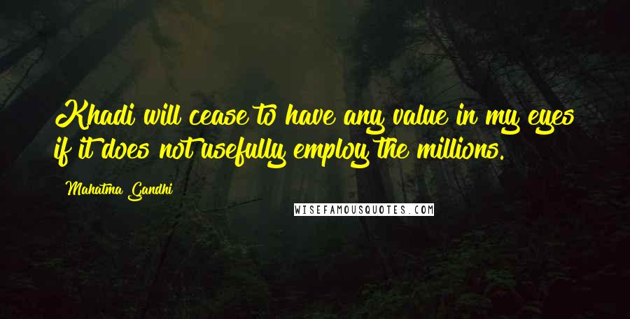 Mahatma Gandhi Quotes: Khadi will cease to have any value in my eyes if it does not usefully employ the millions.