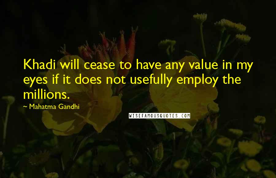 Mahatma Gandhi Quotes: Khadi will cease to have any value in my eyes if it does not usefully employ the millions.