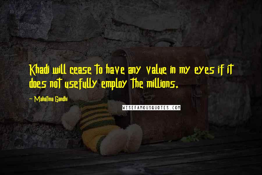 Mahatma Gandhi Quotes: Khadi will cease to have any value in my eyes if it does not usefully employ the millions.